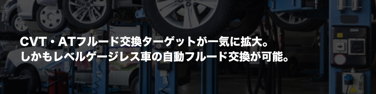 オプションツール：CVT・ATフルード交換ターゲットが一気に拡大。しかもレベルゲージレス車の自動フルード交換が可能。